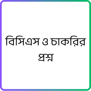 বিসিএস ও চাকরির প্রশ্ন